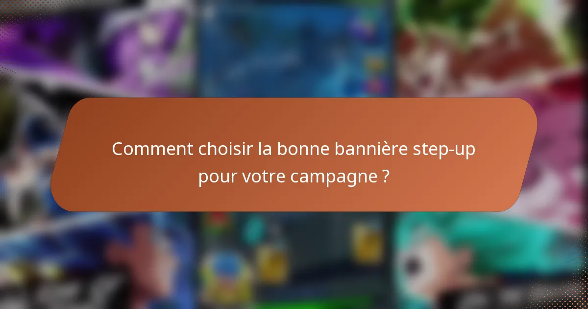 Comment choisir la bonne bannière step-up pour votre campagne ?