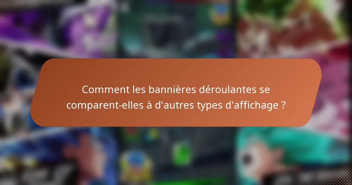 Comment les bannières déroulantes se comparent-elles à d'autres types d'affichage ?