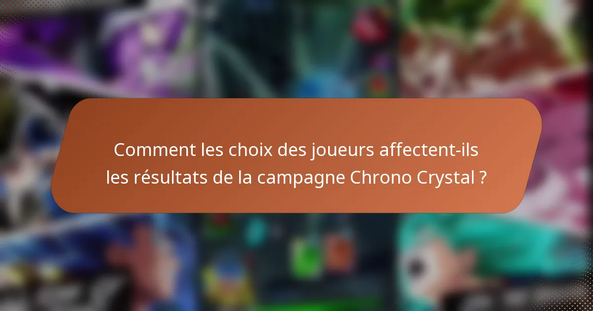Comment les choix des joueurs affectent-ils les résultats de la campagne Chrono Crystal ?