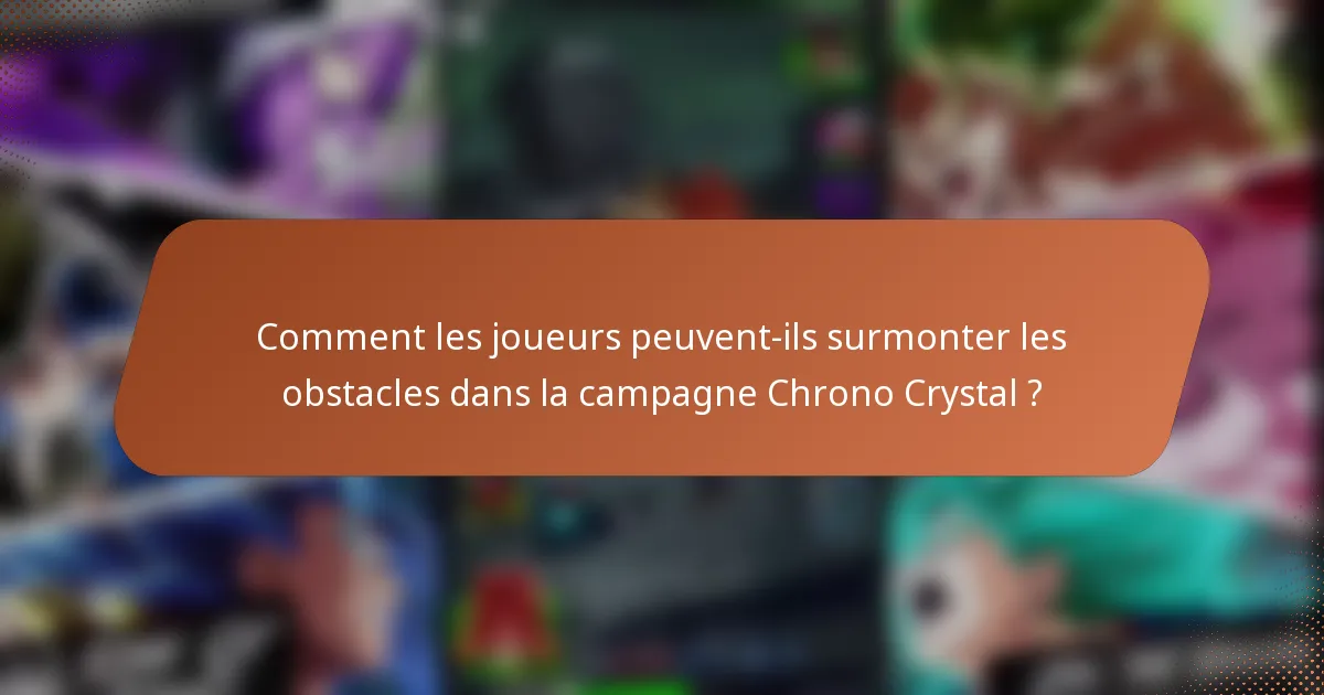 Comment les joueurs peuvent-ils surmonter les obstacles dans la campagne Chrono Crystal ?