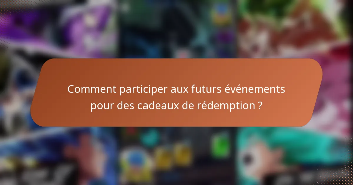 Comment participer aux futurs événements pour des cadeaux de rédemption ?