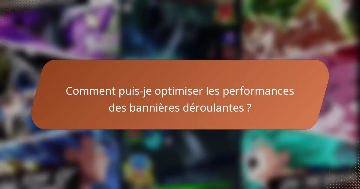 Comment puis-je optimiser les performances des bannières déroulantes ?