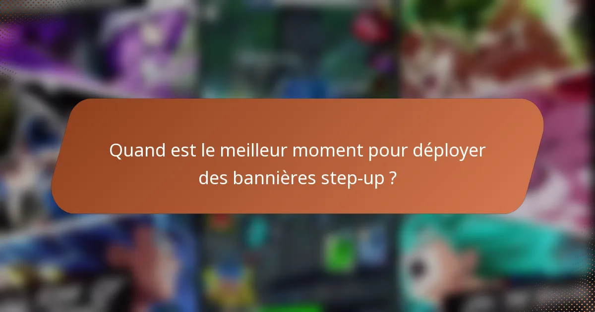 Quand est le meilleur moment pour déployer des bannières step-up ?