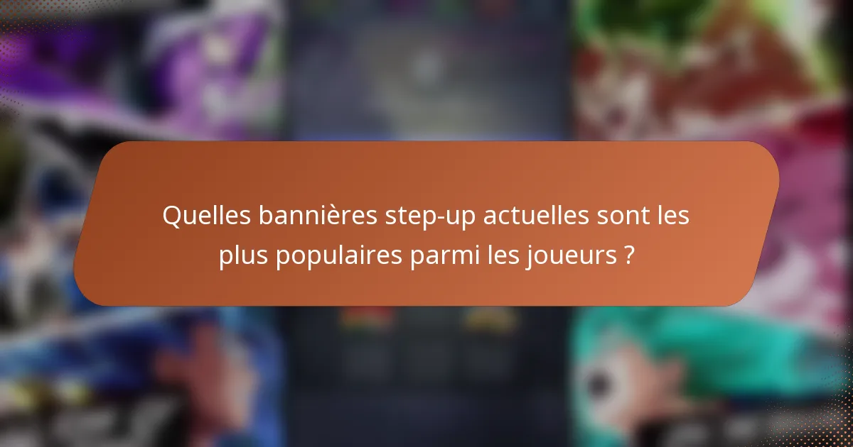 Quelles bannières step-up actuelles sont les plus populaires parmi les joueurs ?