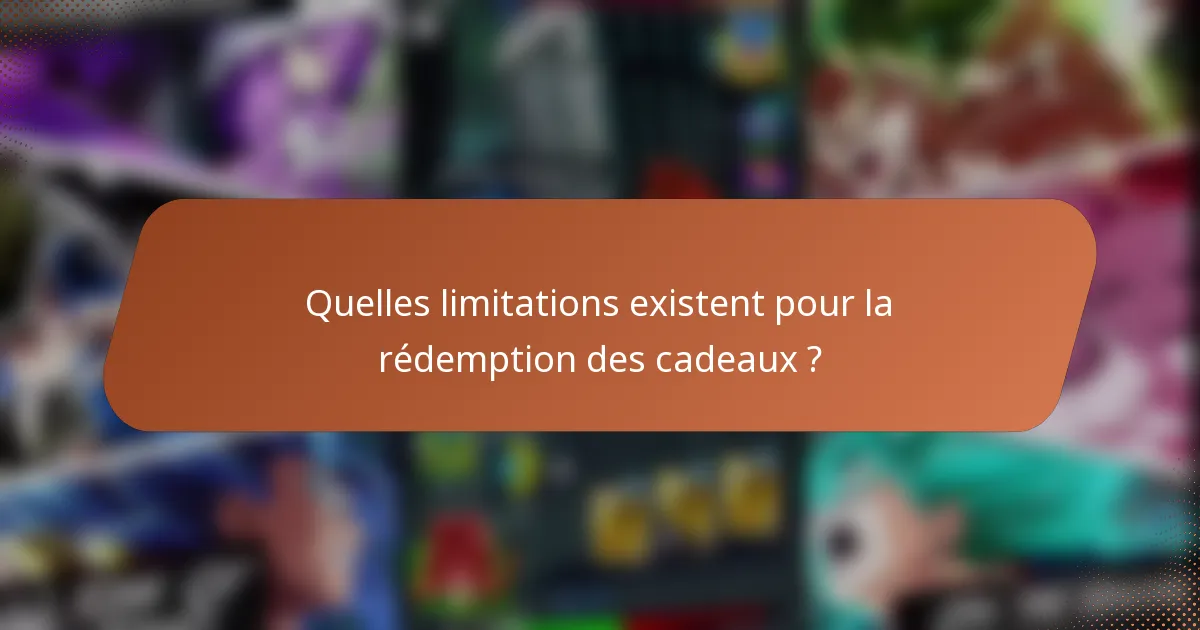 Quelles limitations existent pour la rédemption des cadeaux ?