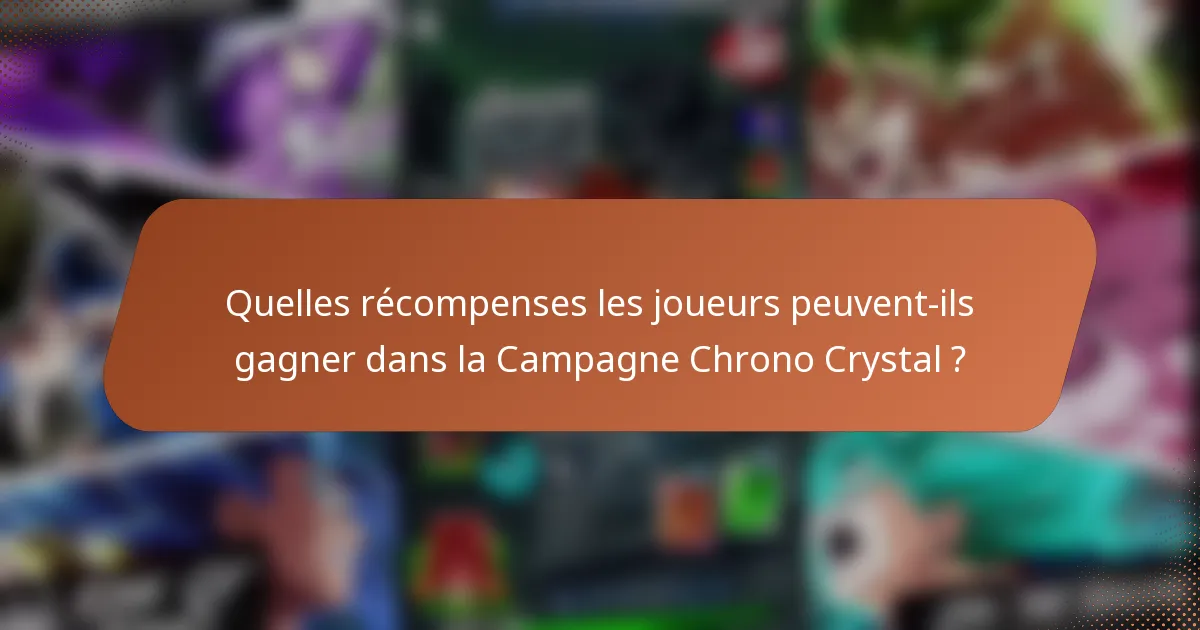 Quelles récompenses les joueurs peuvent-ils gagner dans la Campagne Chrono Crystal ?