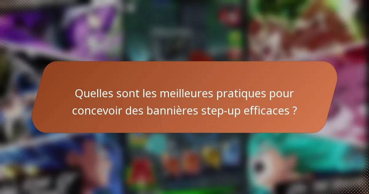 Quelles sont les meilleures pratiques pour concevoir des bannières step-up efficaces ?