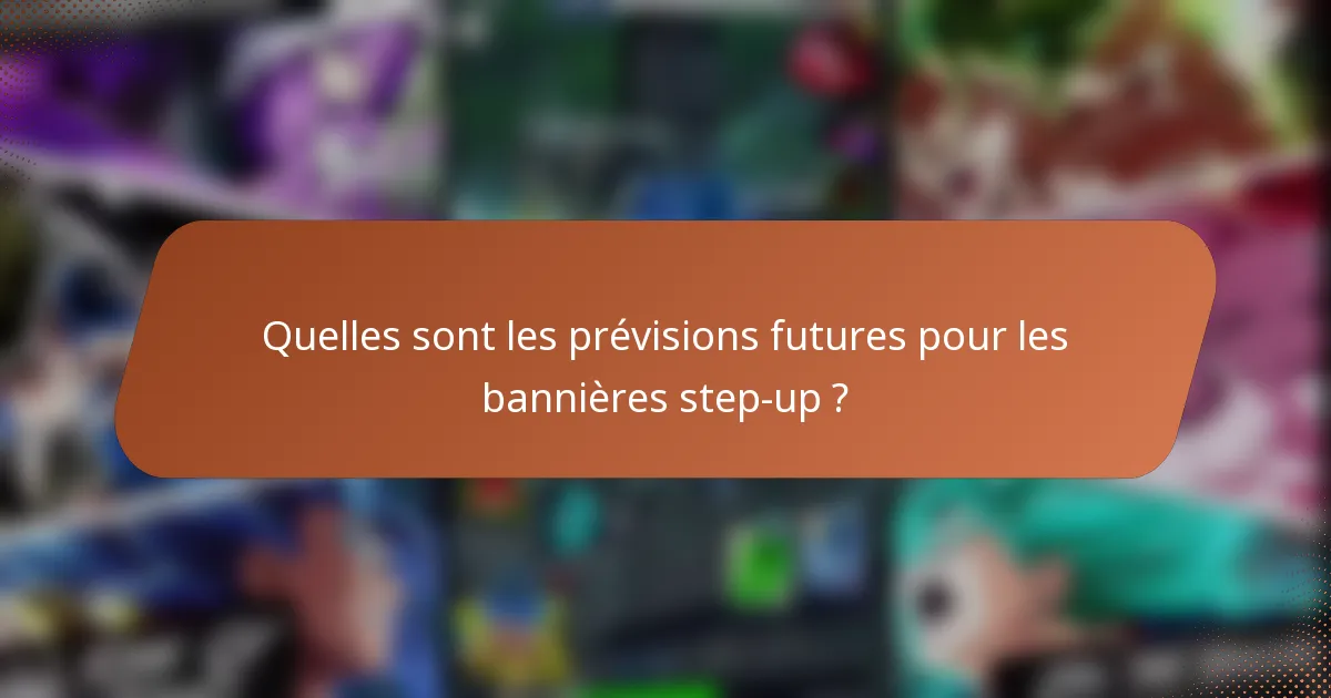 Quelles sont les prévisions futures pour les bannières step-up ?