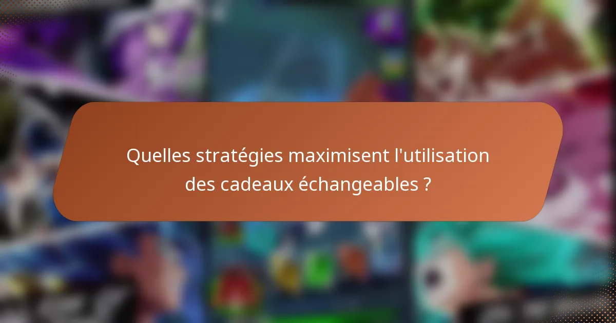 Quelles stratégies maximisent l'utilisation des cadeaux échangeables ?