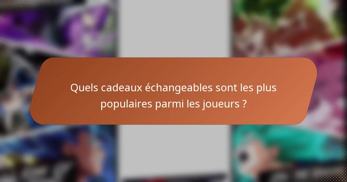 Quels cadeaux échangeables sont les plus populaires parmi les joueurs ?
