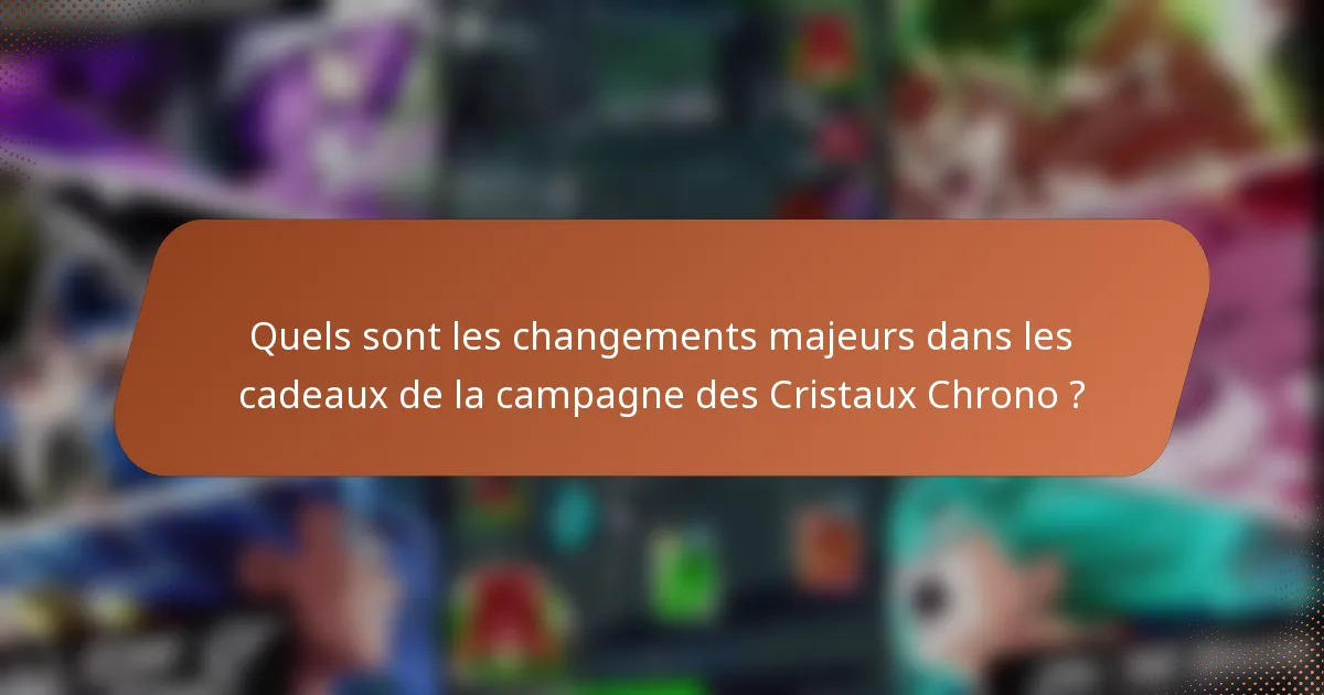 Quels sont les changements majeurs dans les cadeaux de la campagne des Cristaux Chrono ?