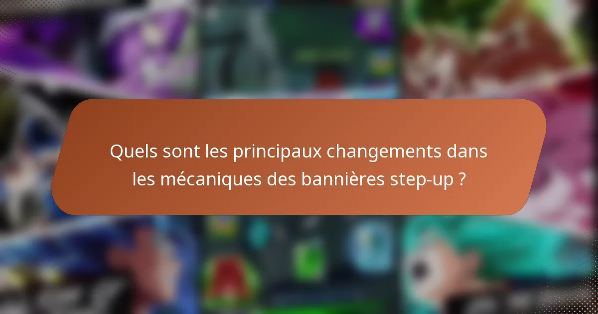 Quels sont les principaux changements dans les mécaniques des bannières step-up ?
